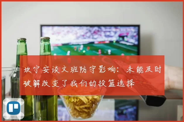 坎宁安谈文班防守影响：未能及时破解改变了我们的投篮选择