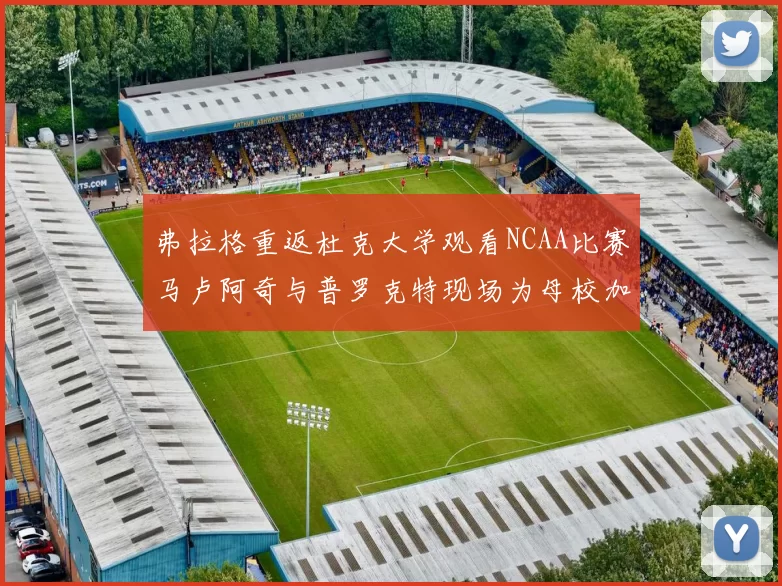 弗拉格重返杜克大学观看NCAA比赛马卢阿奇与普罗克特现场为母校加油助威
