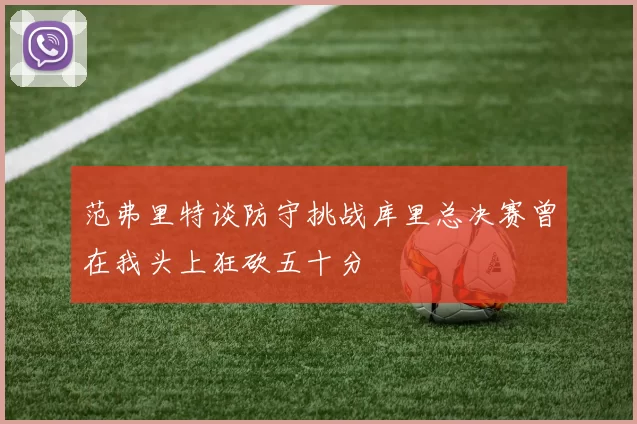 范弗里特谈防守挑战库里总决赛曾在我头上狂砍五十分