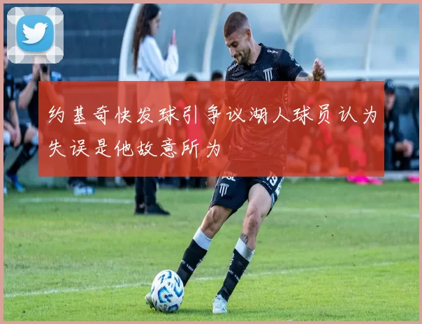 约基奇快发球引争议湖人球员认为失误是他故意所为