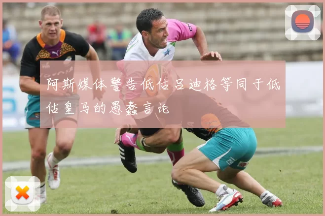 阿斯媒体警告低估吕迪格等同于低估皇马的愚蠢言论
