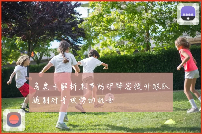 乌度卡解析末节防守阵容提升球队遏制对手攻势的机会