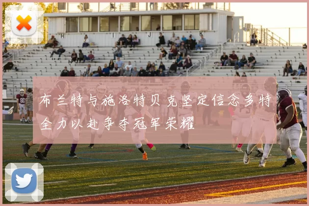 布兰特与施洛特贝克坚定信念多特全力以赴争夺冠军荣耀