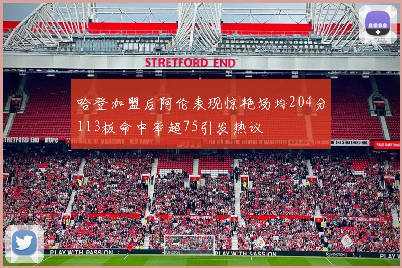 哈登加盟后阿伦表现惊艳场均204分113板命中率超75引发热议