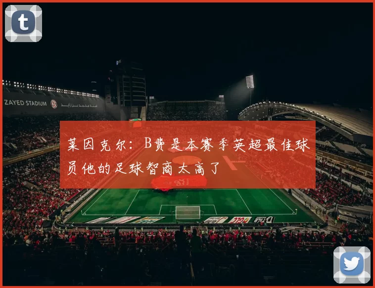 莱因克尔：B费是本赛季英超最佳球员他的足球智商太高了